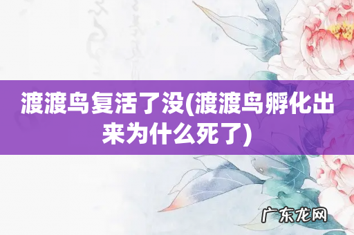 渡渡鸟孵化出来为什么死了 渡渡鸟复活了没