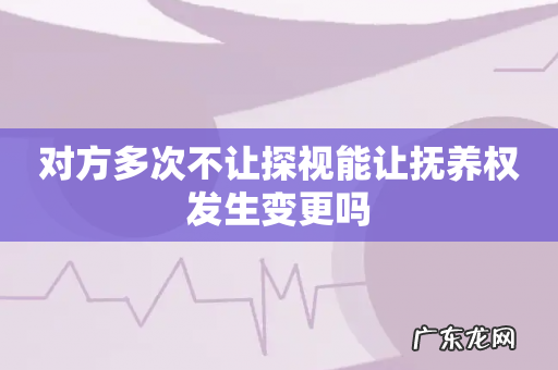 对方多次不让探视能让抚养权发生变更吗