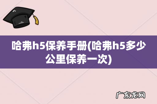 哈弗h5多少公里保养一次 哈弗h5保养手册