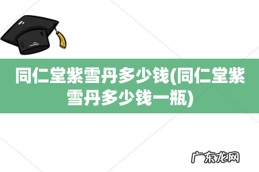 同仁堂紫雪丹多少钱一瓶 同仁堂紫雪丹多少钱