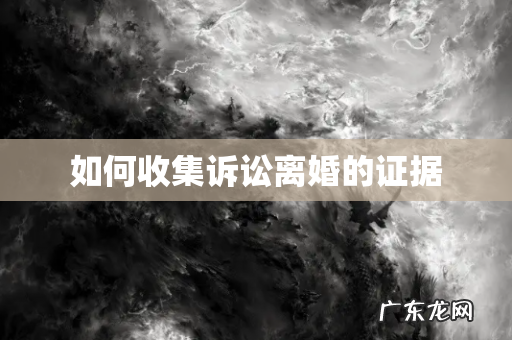 如何收集诉讼离婚的证据
