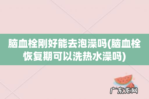 脑血栓恢复期可以洗热水澡吗 脑血栓刚好能去泡澡吗