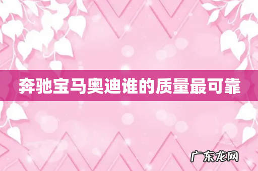 奔驰宝马奥迪谁的质量最可靠