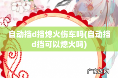 自动挡d挡可以熄火吗 自动挡d挡熄火伤车吗