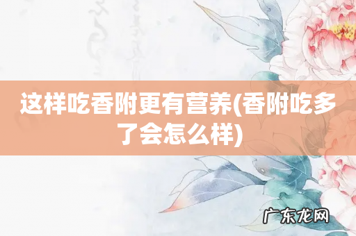 香附吃多了会怎么样 这样吃香附更有营养