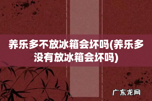 养乐多没有放冰箱会坏吗 养乐多不放冰箱会坏吗
