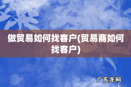 贸易商如何找客户 做贸易如何找客户
