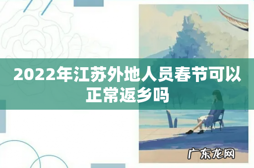 2022年江苏外地人员春节可以正常返乡吗