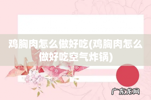 鸡胸肉怎么做好吃空气炸锅 鸡胸肉怎么做好吃