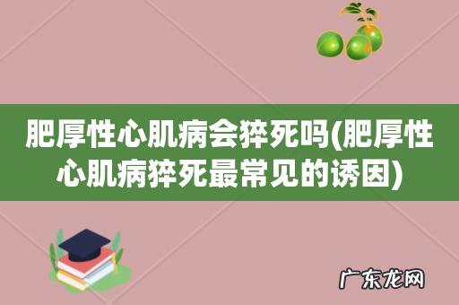肥厚性心肌病猝死最常见的诱因 肥厚性心肌病会猝死吗