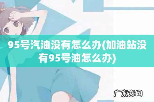 加油站没有95号油怎么办 95号汽油没有怎么办