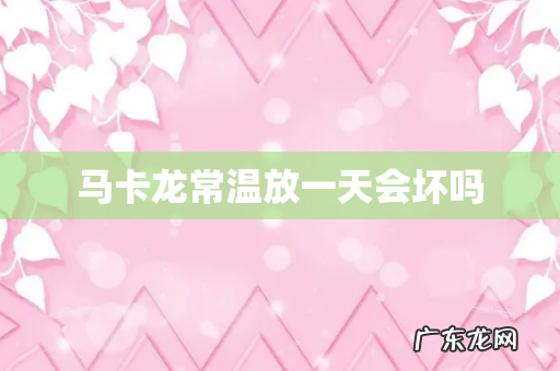 马卡龙常温放一天会坏吗