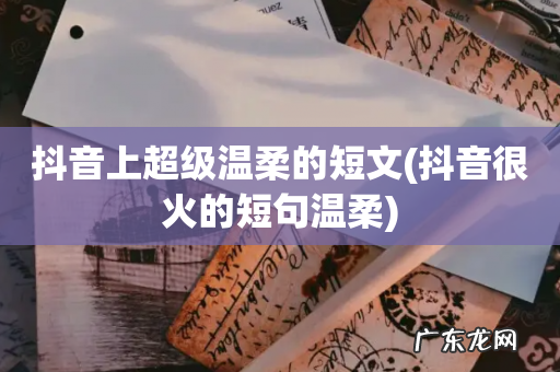 抖音很火的短句温柔 抖音上超级温柔的短文