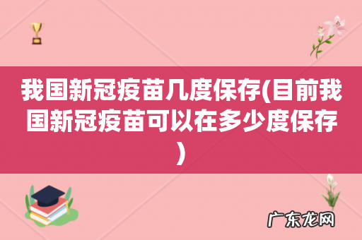 目前我国新冠疫苗可以在多少度保存 我国新冠疫苗几度保存