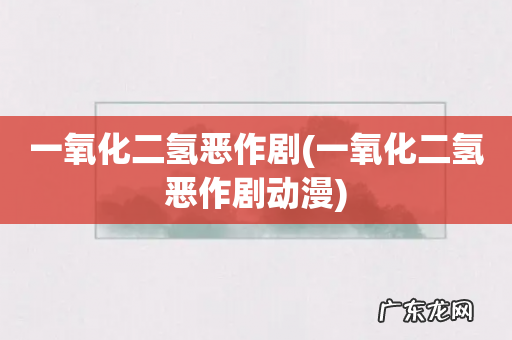 一氧化二氢恶作剧动漫 一氧化二氢恶作剧