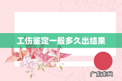 工伤鉴定一般多久出结果