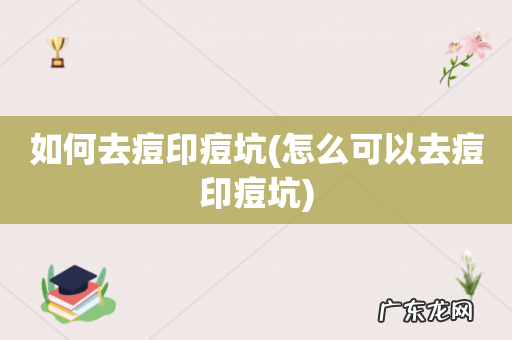 怎么可以去痘印痘坑 如何去痘印痘坑