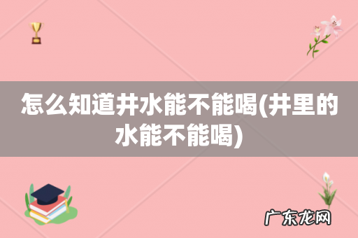 井里的水能不能喝 怎么知道井水能不能喝