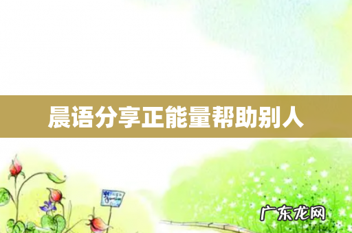 晨语分享正能量帮助别人