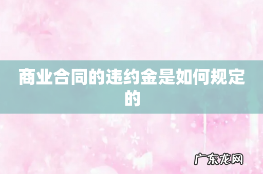商业合同的违约金是如何规定的