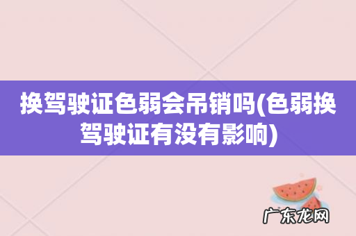 色弱换驾驶证有没有影响 换驾驶证色弱会吊销吗