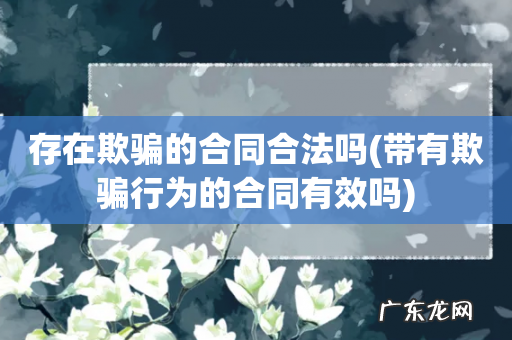 带有欺骗行为的合同有效吗 存在欺骗的合同合法吗