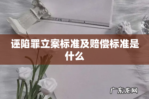 诬陷罪立案标准及赔偿标准是什么