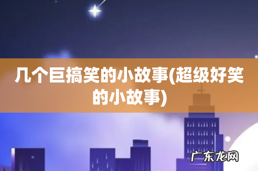 超级好笑的小故事 几个巨搞笑的小故事