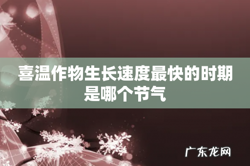 喜温作物生长速度最快的时期是哪个节气