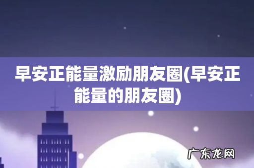 早安正能量的朋友圈 早安正能量激励朋友圈