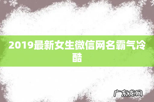 2019最新女生微信网名霸气冷酷