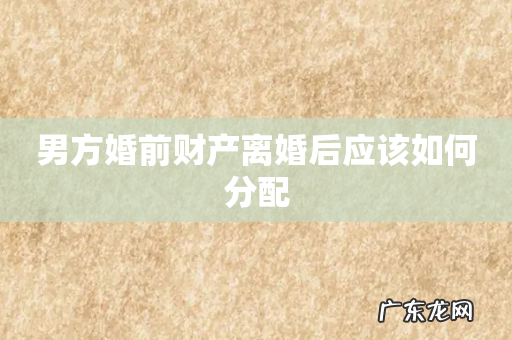 男方婚前财产离婚后应该如何分配