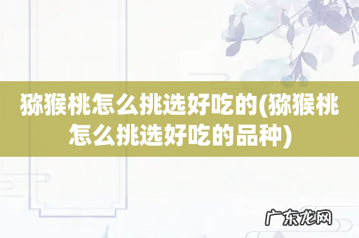 猕猴桃怎么挑选好吃的品种 猕猴桃怎么挑选好吃的