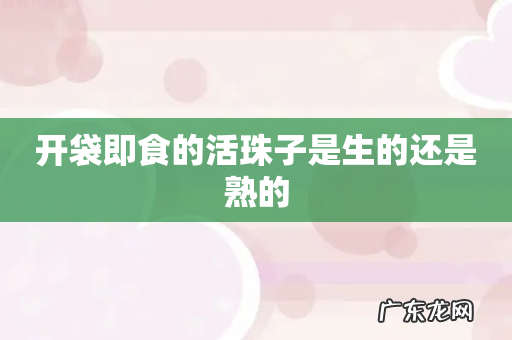 开袋即食的活珠子是生的还是熟的