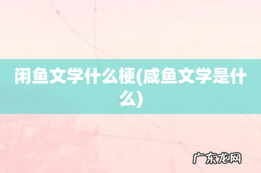 咸鱼文学是什么 闲鱼文学什么梗