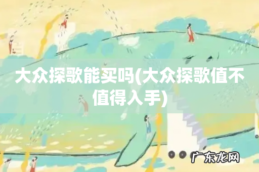 大众探歌值不值得入手 大众探歌能买吗