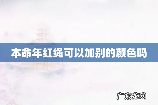 本命年红绳可以加别的颜色吗