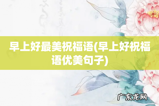 早上好祝福语优美句子 早上好最美祝福语