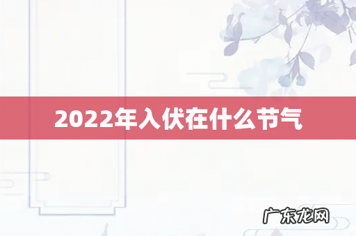 2022年入伏在什么节气