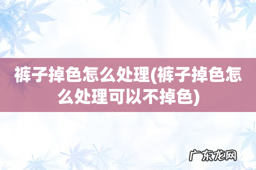 裤子掉色怎么处理可以不掉色 裤子掉色怎么处理