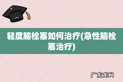 急性脑栓塞治疗 轻度脑栓塞如何治疗
