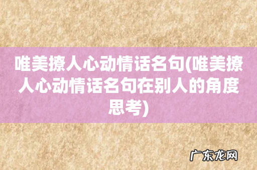 唯美撩人心动情话名句在别人的角度思考 唯美撩人心动情话名句