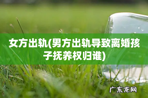 男方出轨导致离婚孩子抚养权归谁 女方出轨