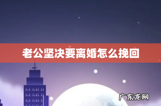 老公坚决要离婚怎么挽回