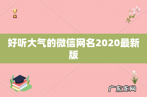 好听大气的微信网名2020最新版