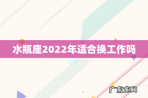 水瓶座2022年适合换工作吗