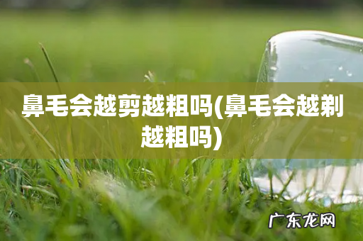 鼻毛会越剃越粗吗 鼻毛会越剪越粗吗