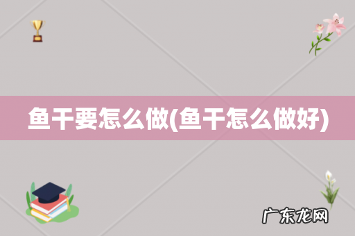 鱼干怎么做好 鱼干要怎么做