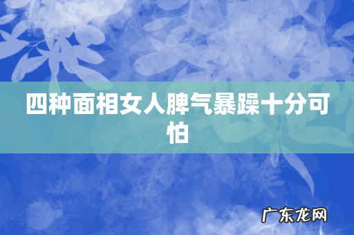 四种面相女人脾气暴躁十分可怕