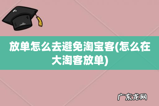 怎么在大淘客放单 放单怎么去避免淘宝客